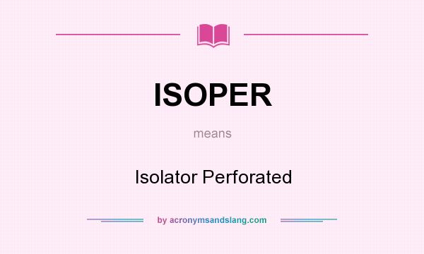 What does ISOPER mean? It stands for Isolator Perforated