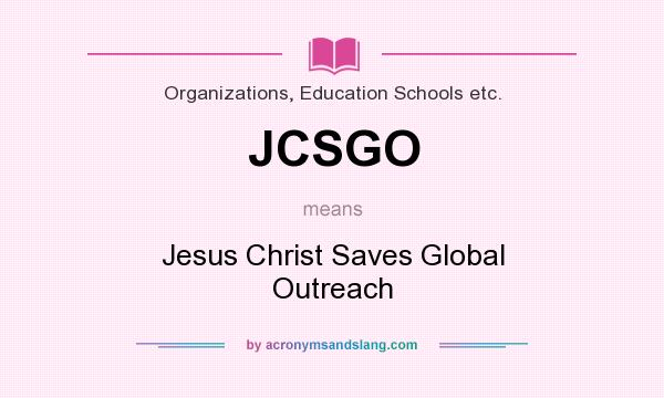 What does JCSGO mean? It stands for Jesus Christ Saves Global Outreach