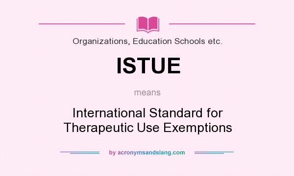 What does ISTUE mean? It stands for International Standard for Therapeutic Use Exemptions