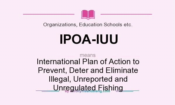 What does IPOA-IUU mean? It stands for International Plan of Action to Prevent, Deter and Eliminate Illegal, Unreported and Unregulated Fishing
