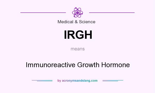 What does IRGH mean? It stands for Immunoreactive Growth Hormone