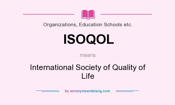 What does ISOQOL mean? It stands for International Society of Quality of Life