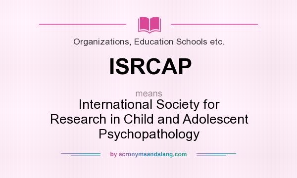 What does ISRCAP mean? It stands for International Society for Research in Child and Adolescent Psychopathology