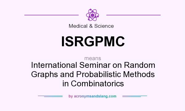 What does ISRGPMC mean? It stands for International Seminar on Random Graphs and Probabilistic Methods in Combinatorics