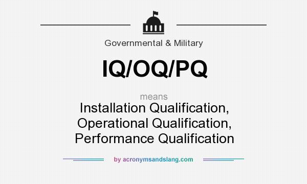 What does IQ/OQ/PQ mean? It stands for Installation Qualification, Operational Qualification, Performance Qualification