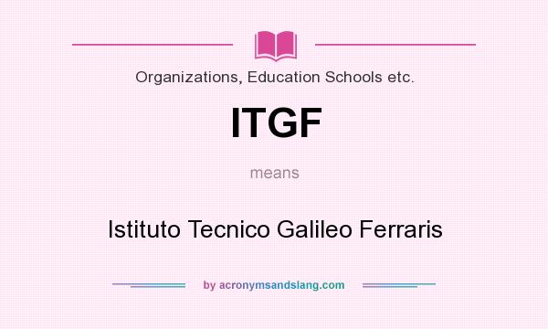 What does ITGF mean? It stands for Istituto Tecnico Galileo Ferraris