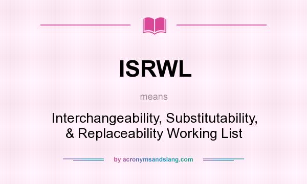 What does ISRWL mean? It stands for Interchangeability, Substitutability, & Replaceability Working List