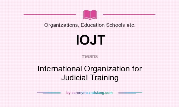 What does IOJT mean? It stands for International Organization for Judicial Training