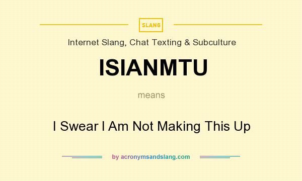What does ISIANMTU mean? It stands for I Swear I Am Not Making This Up