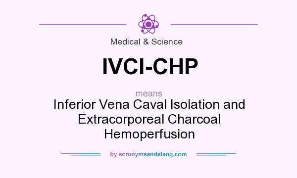 What does IVCI-CHP mean? It stands for Inferior Vena Caval Isolation and Extracorporeal Charcoal Hemoperfusion