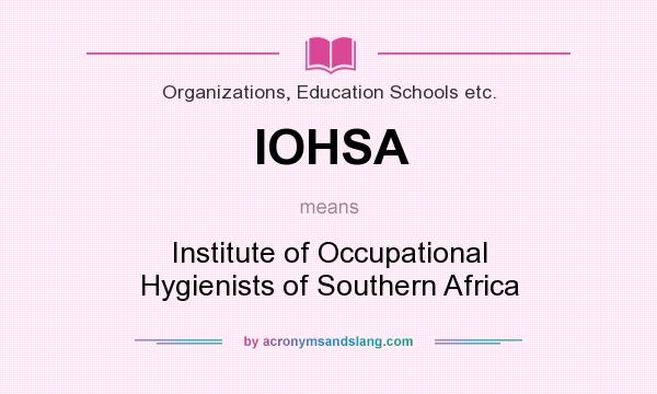 What does IOHSA mean? It stands for Institute of Occupational Hygienists of Southern Africa