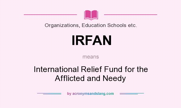 What does IRFAN mean? It stands for International Relief Fund for the Afflicted and Needy