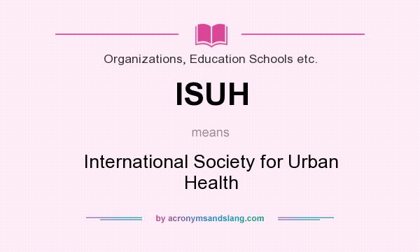 What does ISUH mean? It stands for International Society for Urban Health