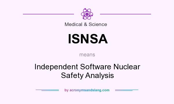 What does ISNSA mean? It stands for Independent Software Nuclear Safety Analysis