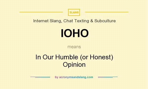 What does IOHO mean? It stands for In Our Humble (or Honest) Opinion