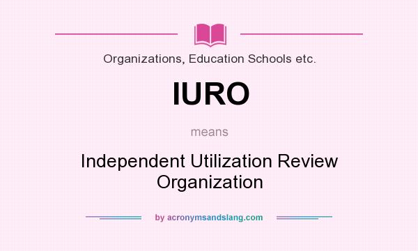 What does IURO mean? It stands for Independent Utilization Review Organization