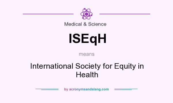What does ISEqH mean? It stands for International Society for Equity in Health