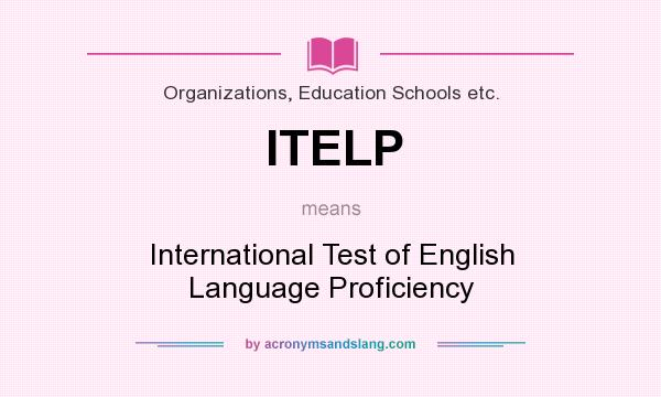 What does ITELP mean? It stands for International Test of English Language Proficiency