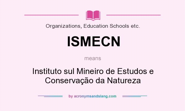 What does ISMECN mean? It stands for Instituto sul Mineiro de Estudos e Conservação da Natureza