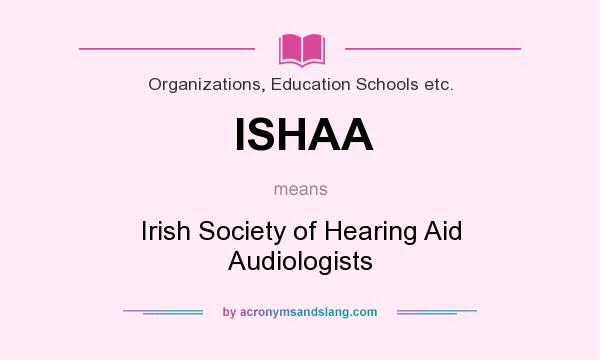What does ISHAA mean? It stands for Irish Society of Hearing Aid Audiologists