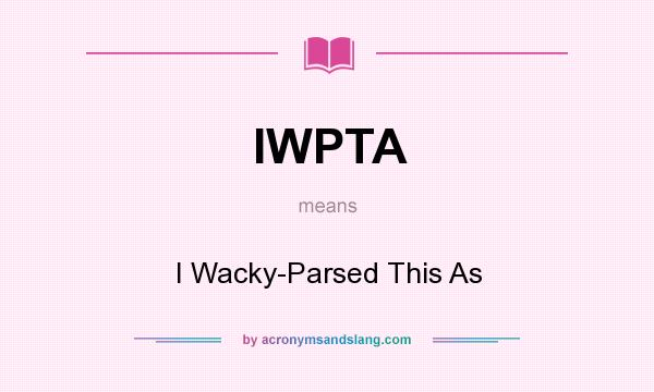 What does IWPTA mean? It stands for I Wacky-Parsed This As