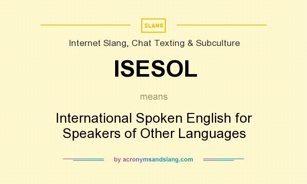 What does ISESOL mean? It stands for International Spoken English for Speakers of Other Languages