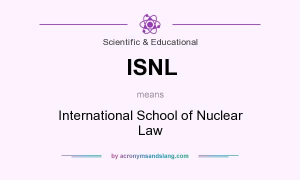 What does ISNL mean? It stands for International School of Nuclear Law