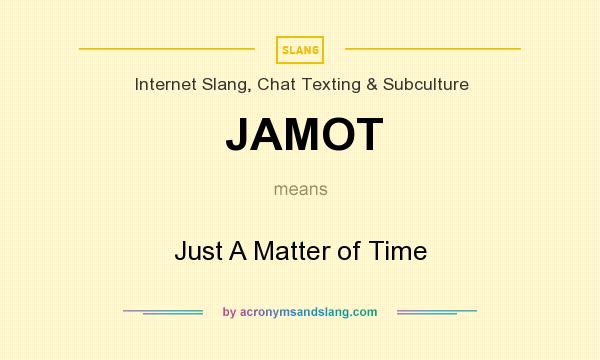 What does JAMOT mean? It stands for Just A Matter of Time