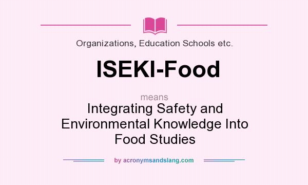What does ISEKI-Food mean? It stands for Integrating Safety and Environmental Knowledge Into Food Studies