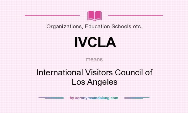What does IVCLA mean? It stands for International Visitors Council of Los Angeles