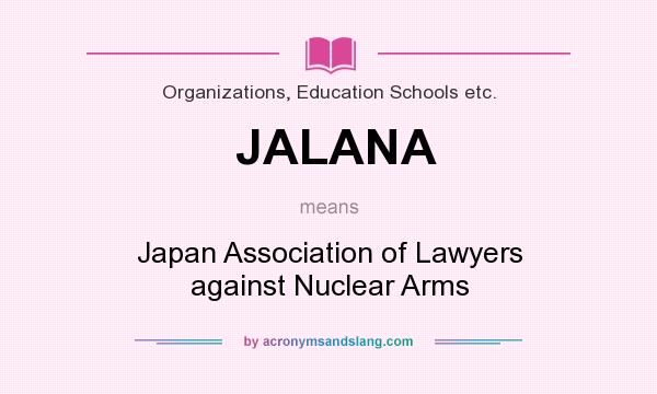 What does JALANA mean? It stands for Japan Association of Lawyers against Nuclear Arms