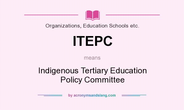 What does ITEPC mean? It stands for Indigenous Tertiary Education Policy Committee