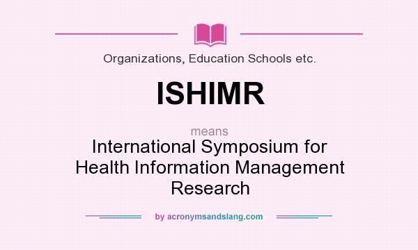 What does ISHIMR mean? It stands for International Symposium for Health Information Management Research