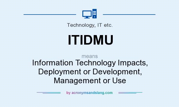 What does ITIDMU mean? It stands for Information Technology Impacts, Deployment or Development, Management or Use
