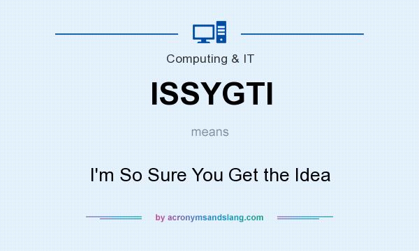What does ISSYGTI mean? It stands for I`m So Sure You Get the Idea