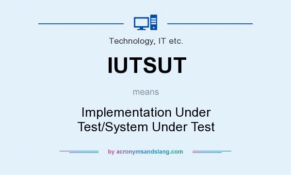 What does IUTSUT mean? It stands for Implementation Under Test/System Under Test