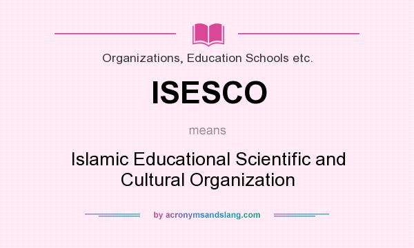 What does ISESCO mean? It stands for Islamic Educational Scientific and Cultural Organization