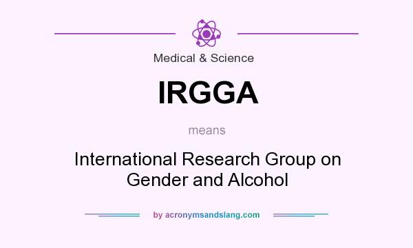 What does IRGGA mean? It stands for International Research Group on Gender and Alcohol