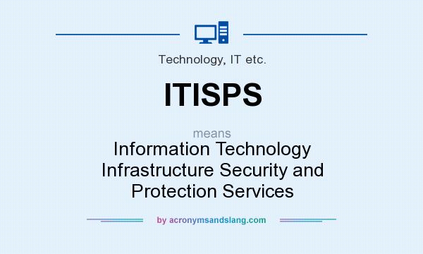 What does ITISPS mean? It stands for Information Technology Infrastructure Security and Protection Services