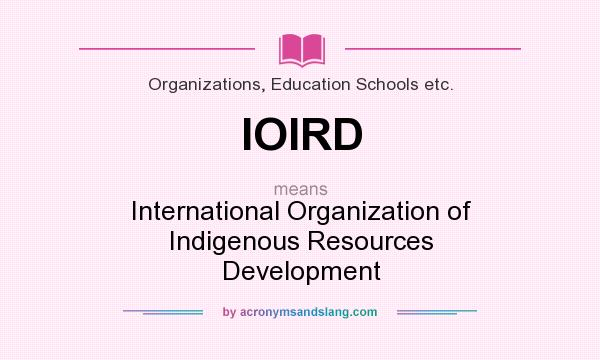 What does IOIRD mean? It stands for International Organization of Indigenous Resources Development