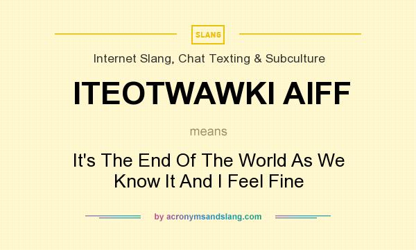 What does ITEOTWAWKI AIFF mean? It stands for It`s The End Of The World As We Know It And I Feel Fine