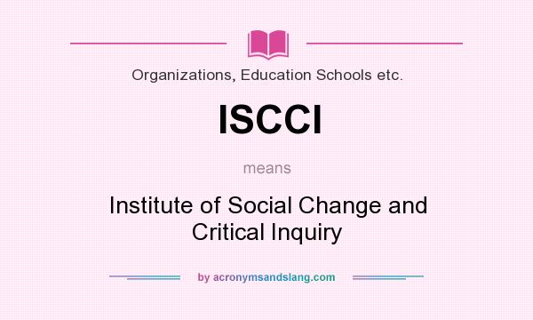 What does ISCCI mean? It stands for Institute of Social Change and Critical Inquiry