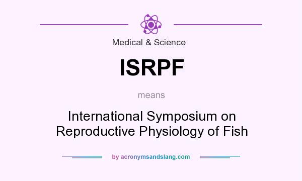 What does ISRPF mean? It stands for International Symposium on Reproductive Physiology of Fish