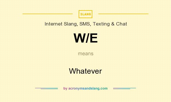 What does W/E mean? It stands for Whatever