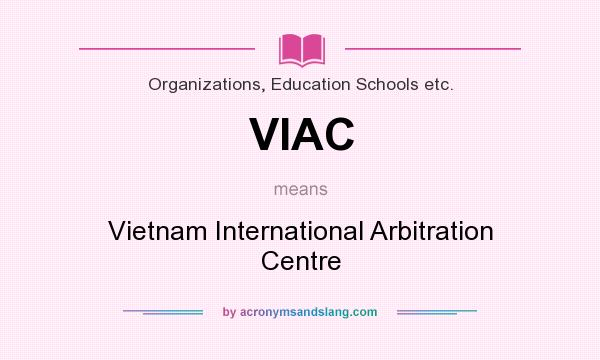 What does VIAC mean? It stands for Vietnam International Arbitration Centre