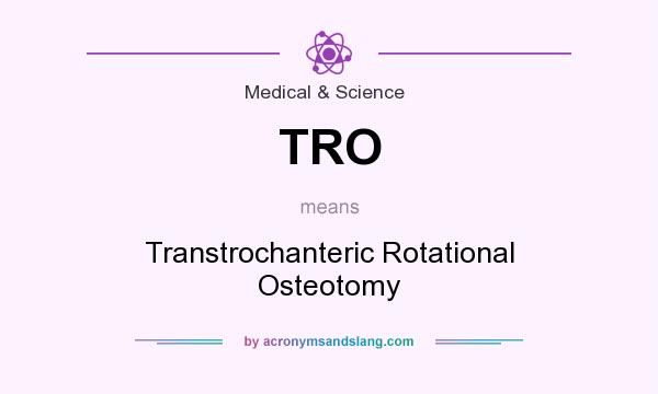 What does TRO mean? It stands for Transtrochanteric Rotational Osteotomy