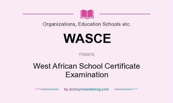 What does WASCE mean? It stands for West African School Certificate Examination