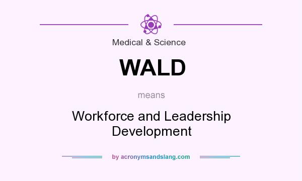 What does WALD mean? It stands for Workforce and Leadership Development