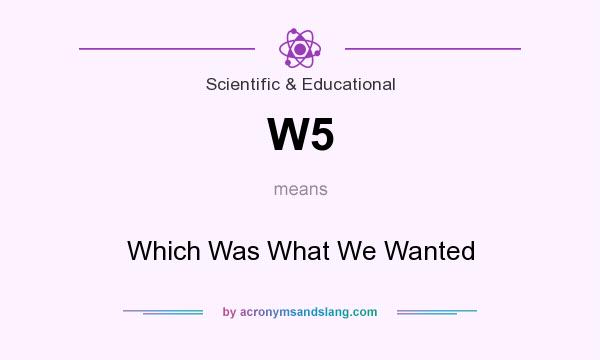 What does W5 mean? It stands for Which Was What We Wanted