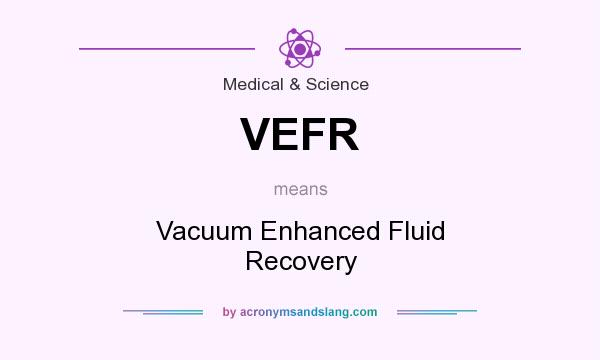 What does VEFR mean? It stands for Vacuum Enhanced Fluid Recovery